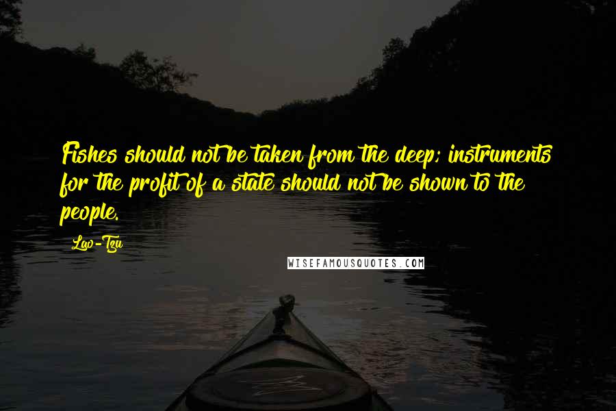 Lao-Tzu Quotes: Fishes should not be taken from the deep; instruments for the profit of a state should not be shown to the people.