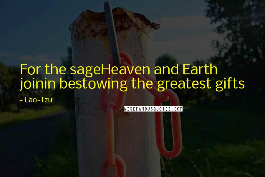 Lao-Tzu Quotes: For the sageHeaven and Earth joinin bestowing the greatest gifts