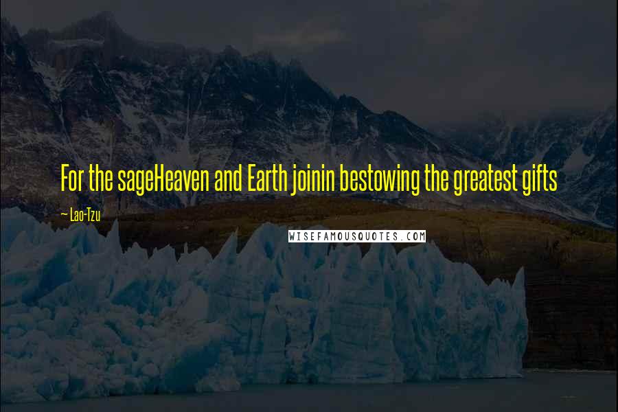 Lao-Tzu Quotes: For the sageHeaven and Earth joinin bestowing the greatest gifts