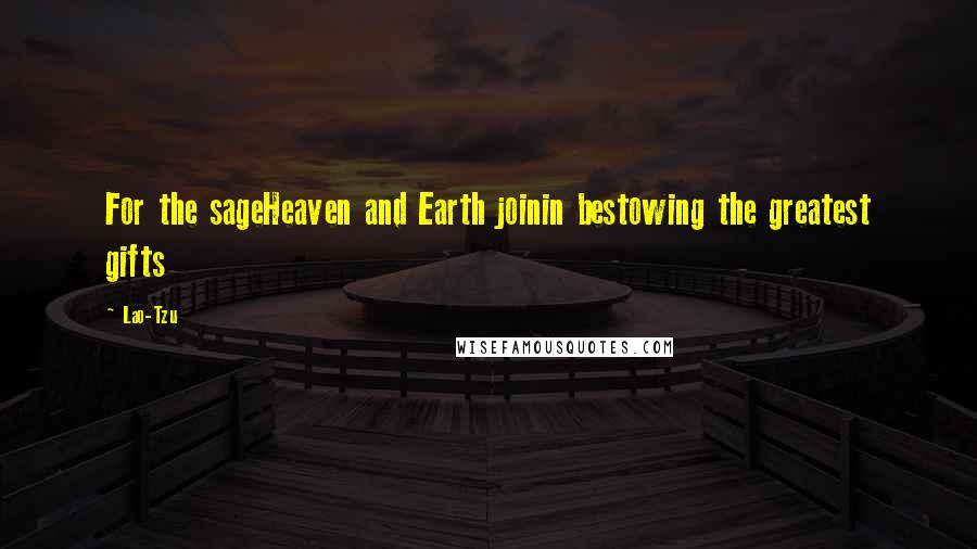 Lao-Tzu Quotes: For the sageHeaven and Earth joinin bestowing the greatest gifts