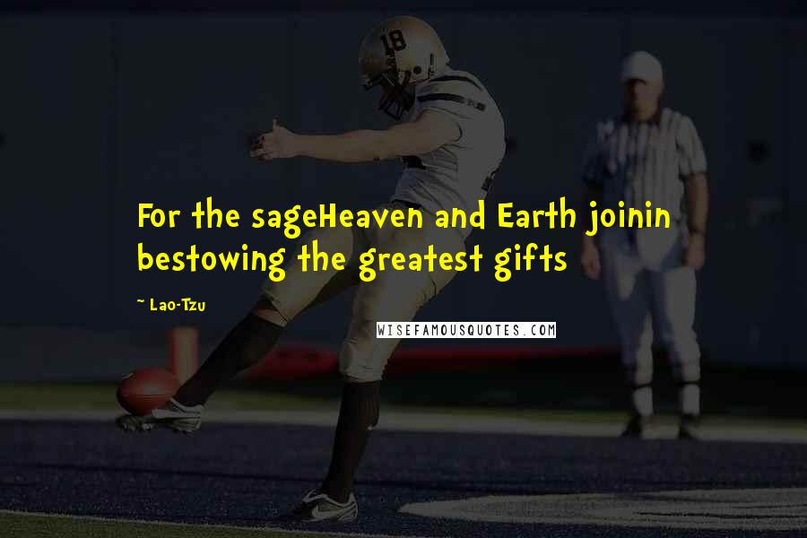 Lao-Tzu Quotes: For the sageHeaven and Earth joinin bestowing the greatest gifts