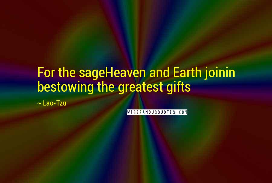 Lao-Tzu Quotes: For the sageHeaven and Earth joinin bestowing the greatest gifts