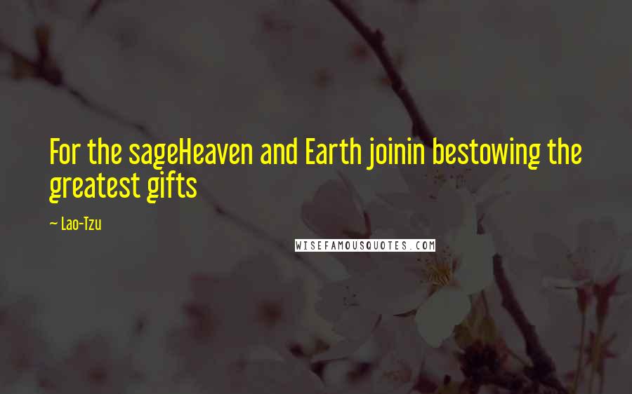 Lao-Tzu Quotes: For the sageHeaven and Earth joinin bestowing the greatest gifts