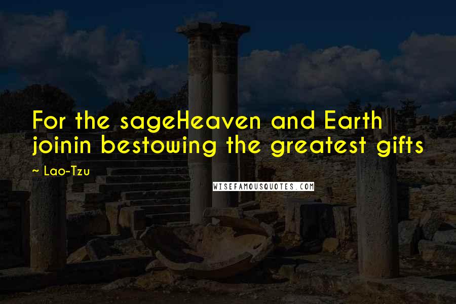 Lao-Tzu Quotes: For the sageHeaven and Earth joinin bestowing the greatest gifts