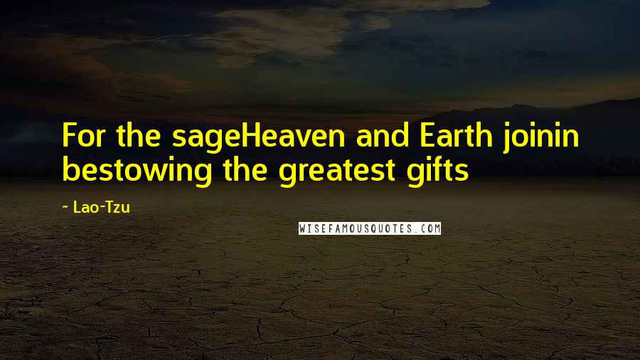 Lao-Tzu Quotes: For the sageHeaven and Earth joinin bestowing the greatest gifts