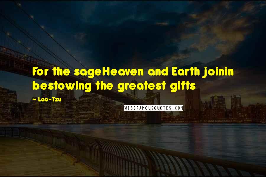 Lao-Tzu Quotes: For the sageHeaven and Earth joinin bestowing the greatest gifts