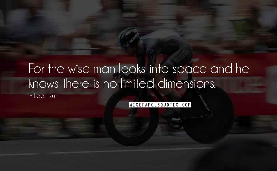 Lao-Tzu Quotes: For the wise man looks into space and he knows there is no limited dimensions.