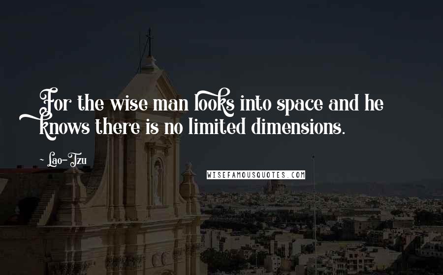 Lao-Tzu Quotes: For the wise man looks into space and he knows there is no limited dimensions.