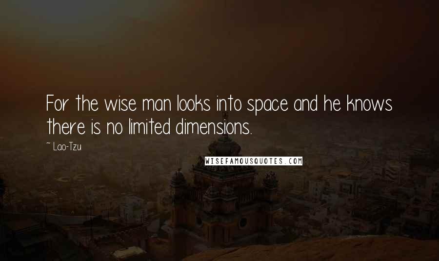 Lao-Tzu Quotes: For the wise man looks into space and he knows there is no limited dimensions.