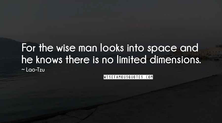 Lao-Tzu Quotes: For the wise man looks into space and he knows there is no limited dimensions.