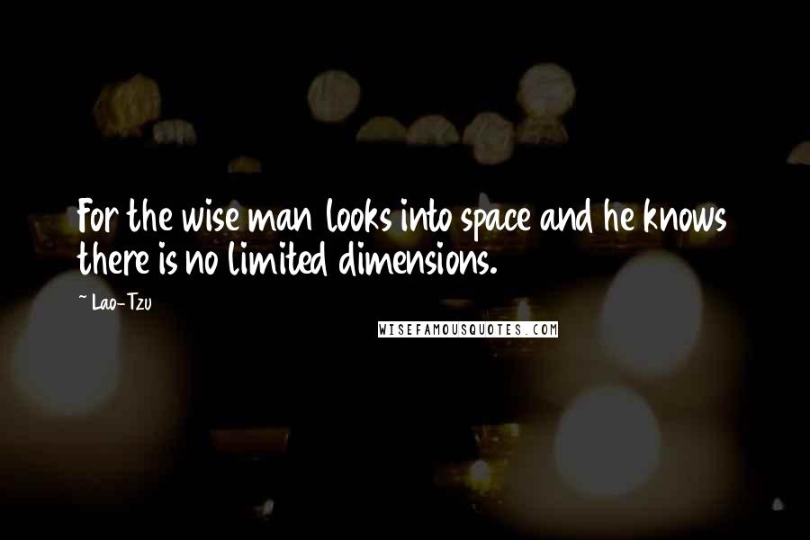 Lao-Tzu Quotes: For the wise man looks into space and he knows there is no limited dimensions.