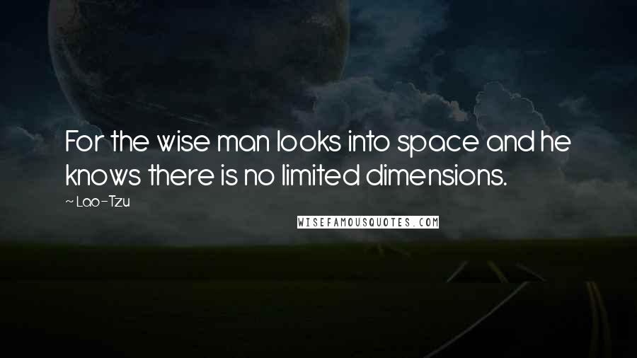 Lao-Tzu Quotes: For the wise man looks into space and he knows there is no limited dimensions.