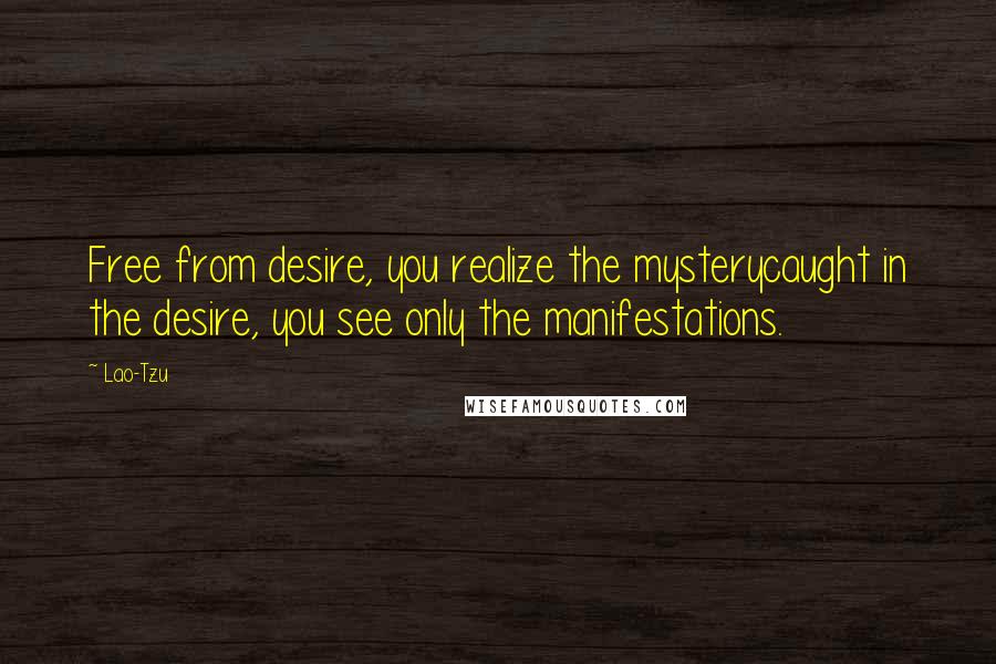 Lao-Tzu Quotes: Free from desire, you realize the mysterycaught in the desire, you see only the manifestations.