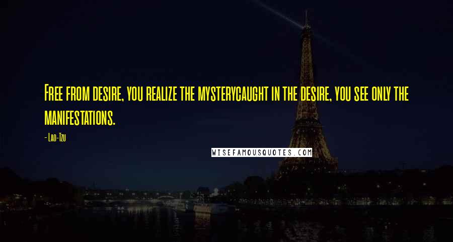 Lao-Tzu Quotes: Free from desire, you realize the mysterycaught in the desire, you see only the manifestations.