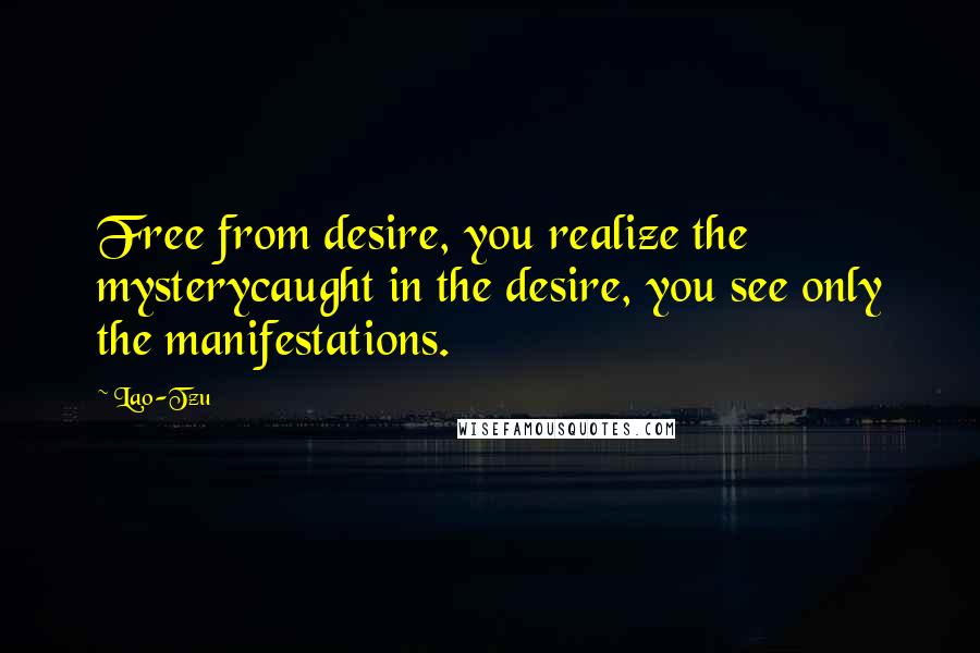 Lao-Tzu Quotes: Free from desire, you realize the mysterycaught in the desire, you see only the manifestations.