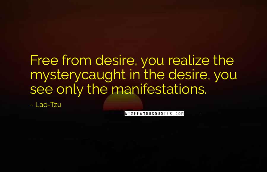 Lao-Tzu Quotes: Free from desire, you realize the mysterycaught in the desire, you see only the manifestations.