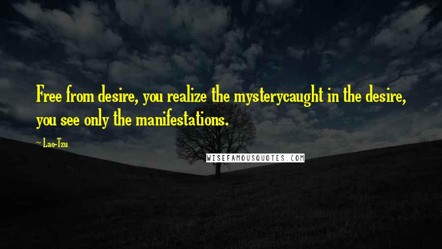 Lao-Tzu Quotes: Free from desire, you realize the mysterycaught in the desire, you see only the manifestations.