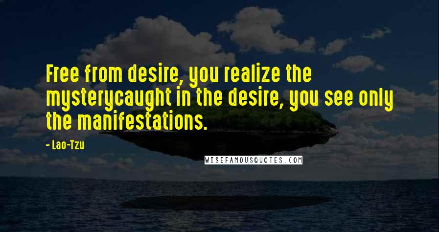 Lao-Tzu Quotes: Free from desire, you realize the mysterycaught in the desire, you see only the manifestations.