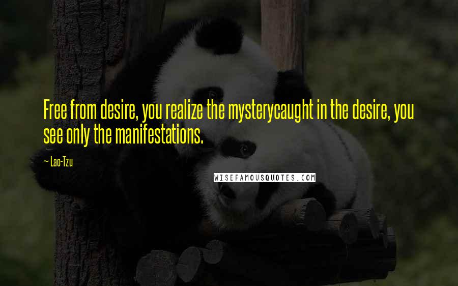 Lao-Tzu Quotes: Free from desire, you realize the mysterycaught in the desire, you see only the manifestations.