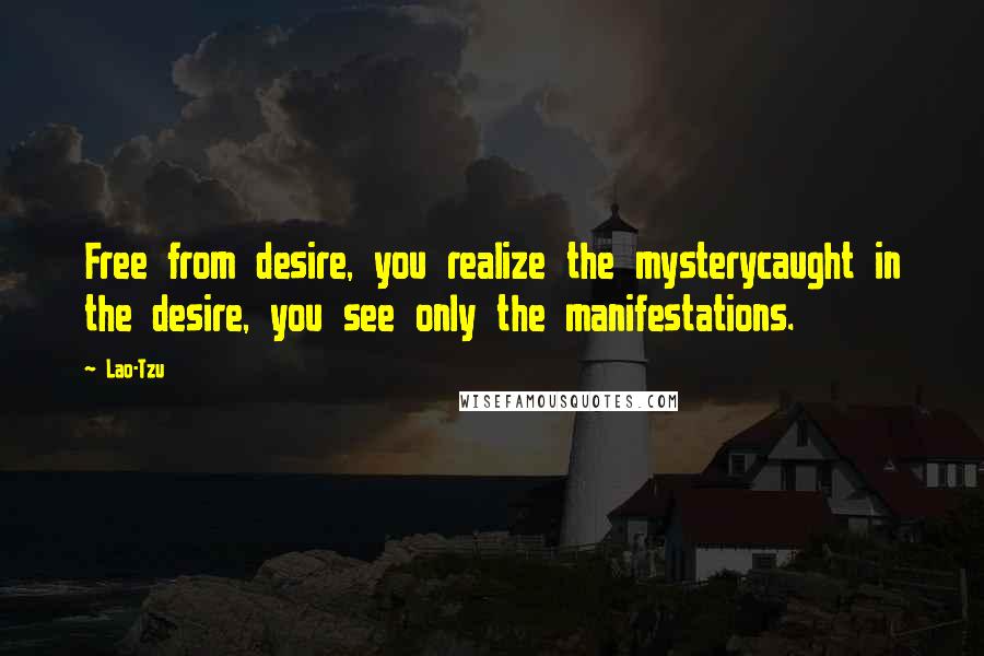 Lao-Tzu Quotes: Free from desire, you realize the mysterycaught in the desire, you see only the manifestations.