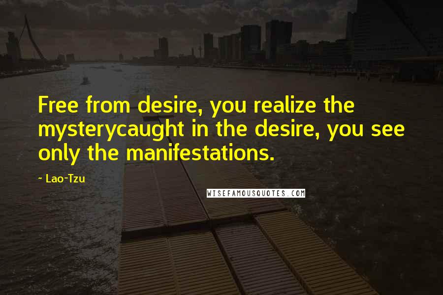 Lao-Tzu Quotes: Free from desire, you realize the mysterycaught in the desire, you see only the manifestations.