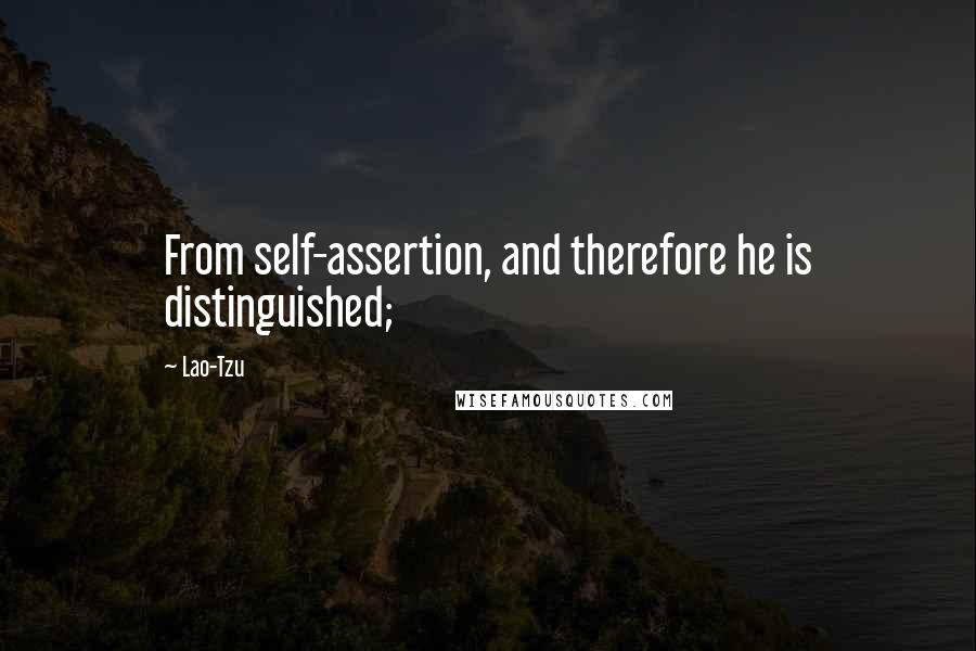 Lao-Tzu Quotes: From self-assertion, and therefore he is distinguished;