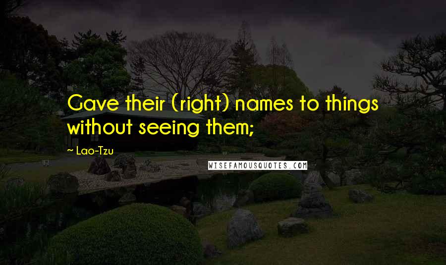 Lao-Tzu Quotes: Gave their (right) names to things without seeing them;