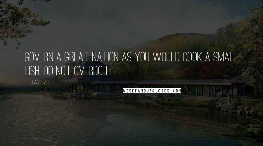 Lao-Tzu Quotes: Govern a great nation as you would cook a small fish. Do not overdo it.