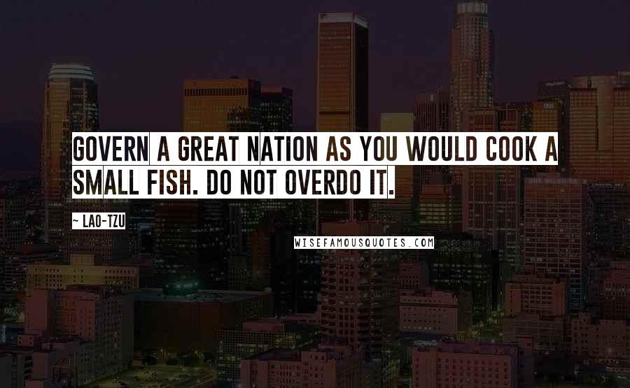 Lao-Tzu Quotes: Govern a great nation as you would cook a small fish. Do not overdo it.