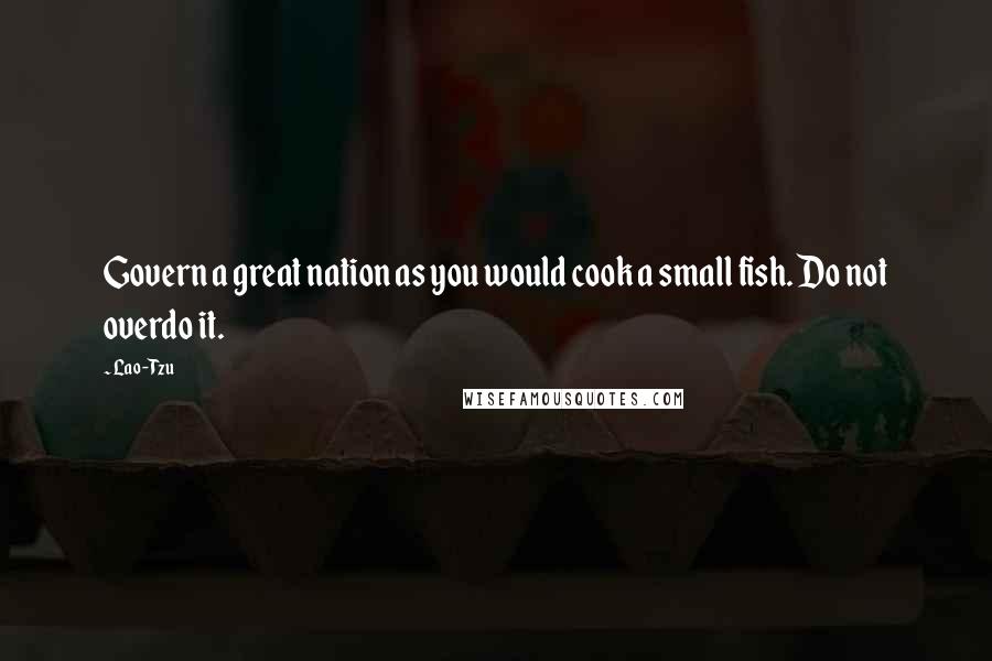 Lao-Tzu Quotes: Govern a great nation as you would cook a small fish. Do not overdo it.