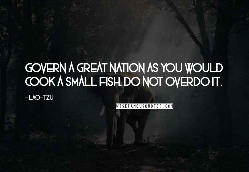 Lao-Tzu Quotes: Govern a great nation as you would cook a small fish. Do not overdo it.