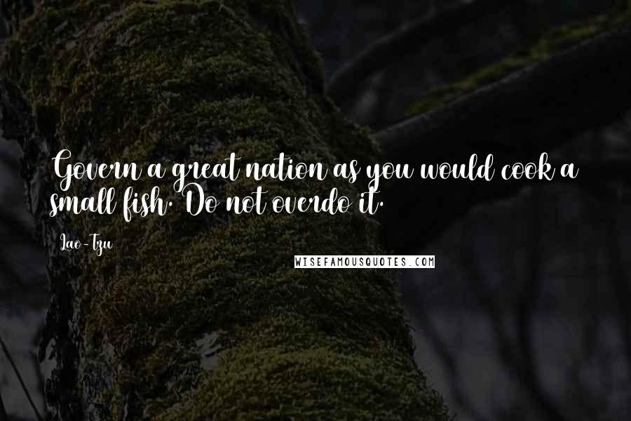 Lao-Tzu Quotes: Govern a great nation as you would cook a small fish. Do not overdo it.