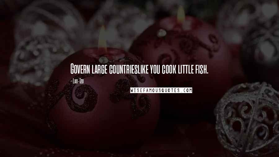 Lao-Tzu Quotes: Govern large countrieslike you cook little fish.