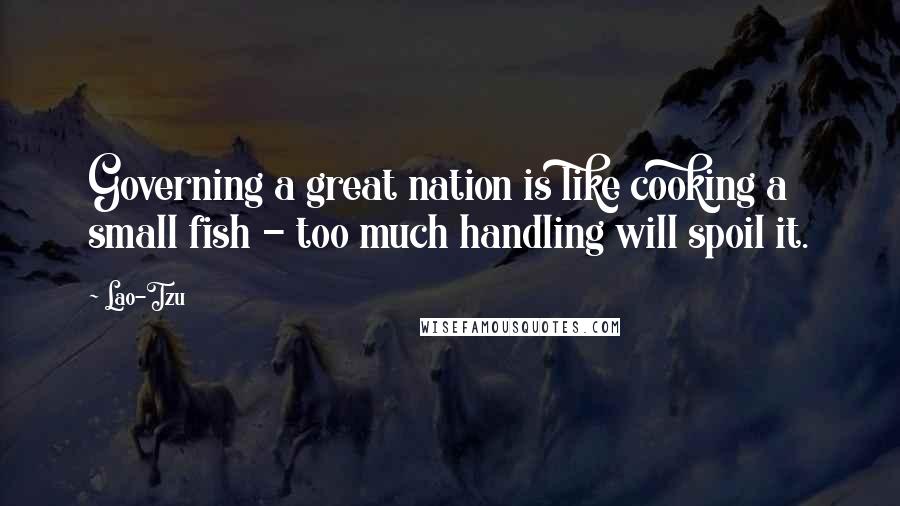 Lao-Tzu Quotes: Governing a great nation is like cooking a small fish - too much handling will spoil it.
