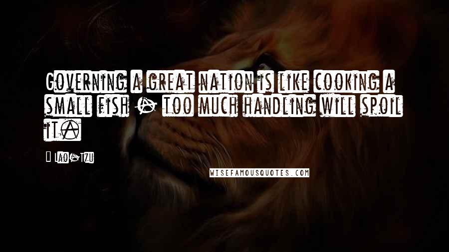 Lao-Tzu Quotes: Governing a great nation is like cooking a small fish - too much handling will spoil it.