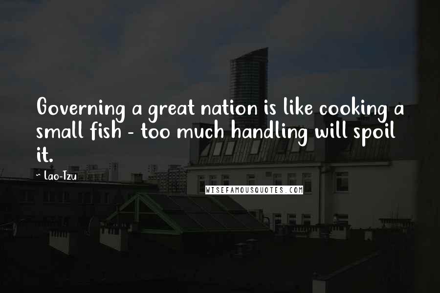Lao-Tzu Quotes: Governing a great nation is like cooking a small fish - too much handling will spoil it.