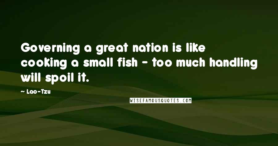 Lao-Tzu Quotes: Governing a great nation is like cooking a small fish - too much handling will spoil it.