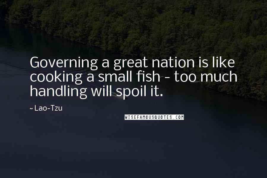 Lao-Tzu Quotes: Governing a great nation is like cooking a small fish - too much handling will spoil it.