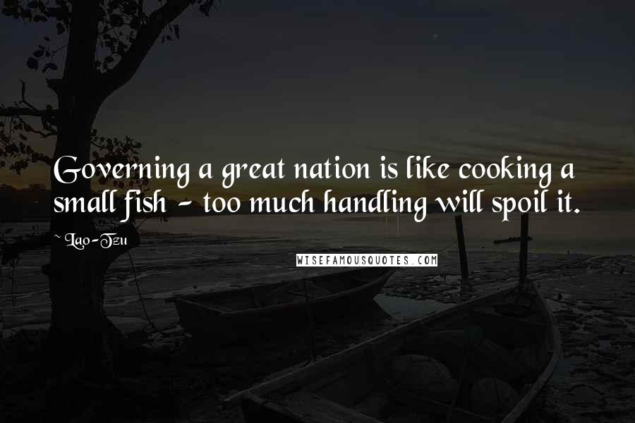 Lao-Tzu Quotes: Governing a great nation is like cooking a small fish - too much handling will spoil it.