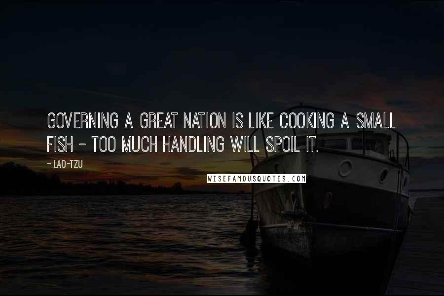 Lao-Tzu Quotes: Governing a great nation is like cooking a small fish - too much handling will spoil it.