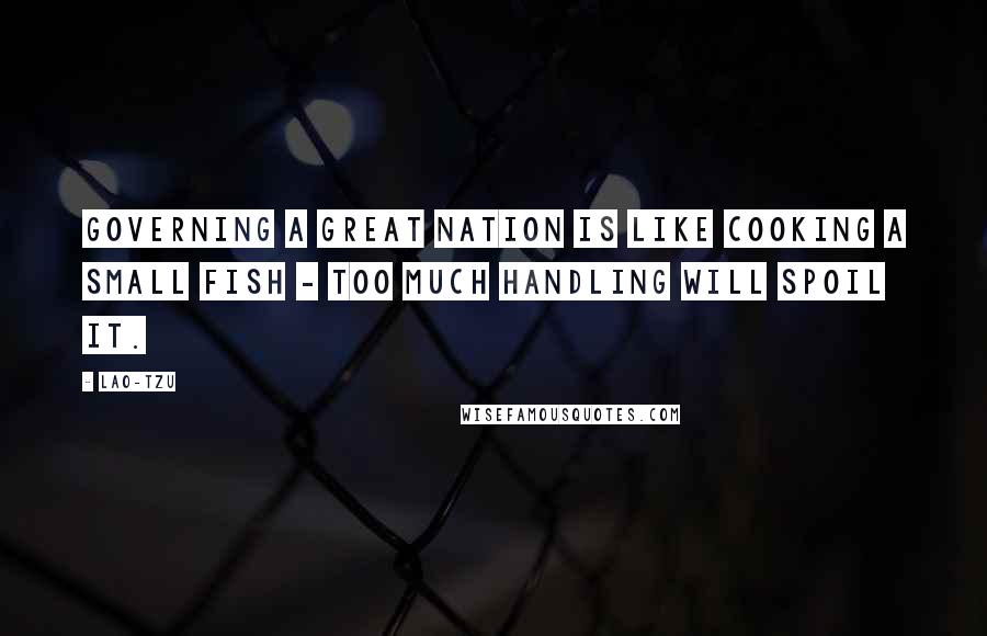 Lao-Tzu Quotes: Governing a great nation is like cooking a small fish - too much handling will spoil it.