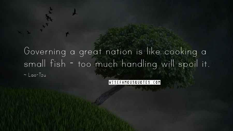 Lao-Tzu Quotes: Governing a great nation is like cooking a small fish - too much handling will spoil it.
