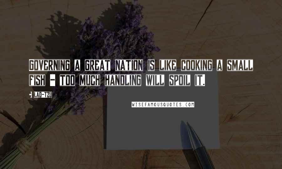 Lao-Tzu Quotes: Governing a great nation is like cooking a small fish - too much handling will spoil it.