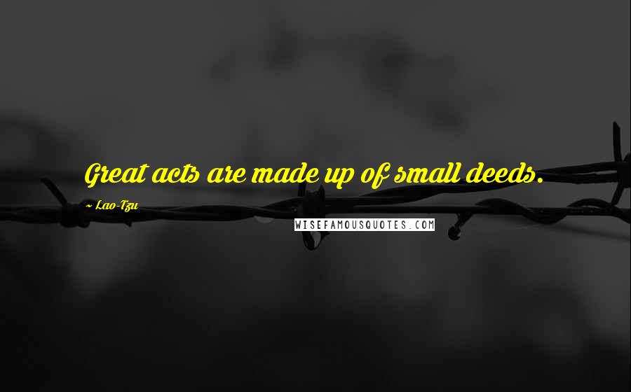 Lao-Tzu Quotes: Great acts are made up of small deeds.