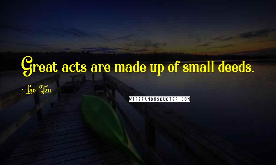 Lao-Tzu Quotes: Great acts are made up of small deeds.