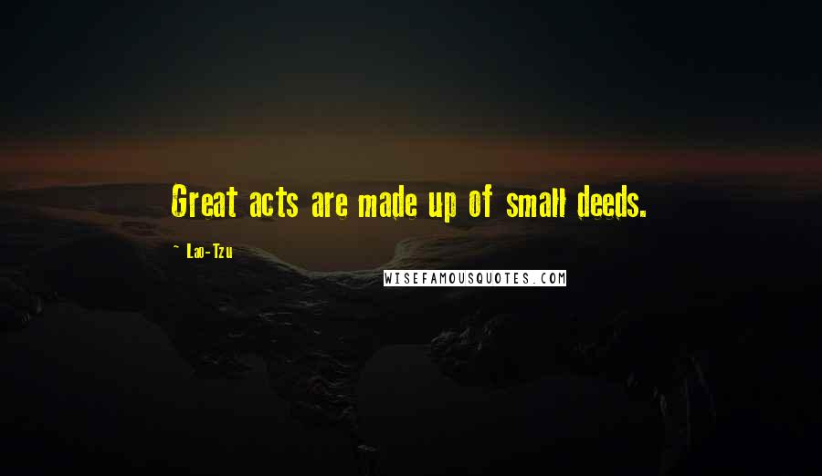 Lao-Tzu Quotes: Great acts are made up of small deeds.