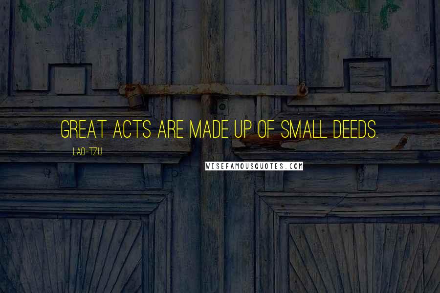 Lao-Tzu Quotes: Great acts are made up of small deeds.