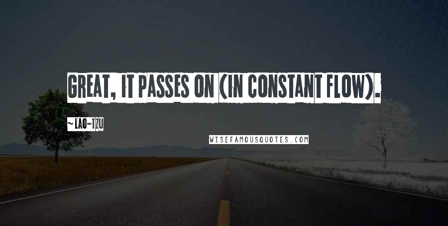 Lao-Tzu Quotes: Great, it passes on (in constant flow).