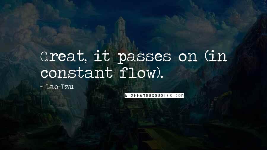 Lao-Tzu Quotes: Great, it passes on (in constant flow).