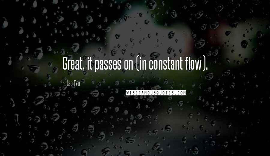 Lao-Tzu Quotes: Great, it passes on (in constant flow).